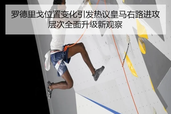 罗德里戈位置变化引发热议皇马右路进攻层次全面升级新观察